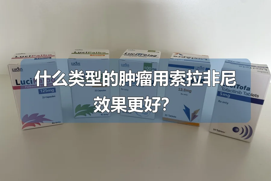 什么类型的肿瘤用索拉非尼效果更好？